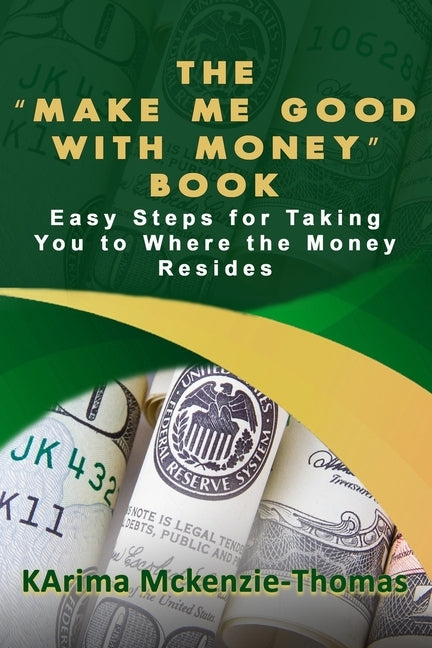The "Make Me Good With Money" Book: Easy Steps For Taking You To Where The Money Resides by McKenzie-Thomas, Karima