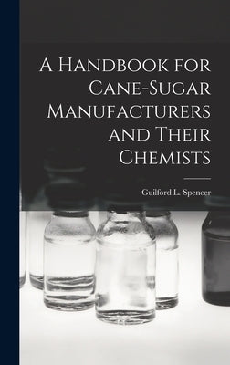 A Handbook for Cane-Sugar Manufacturers and Their Chemists by Spencer, Guilford L.