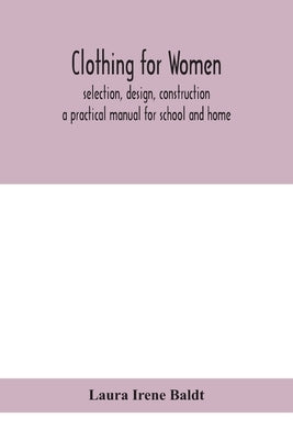 Clothing for women; selection, design, construction; a practical manual for school and home by Irene Baldt, Laura