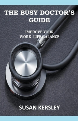 The Busy Doctor's Guide: Improve your Work-Life Balance by Kersley, Susan