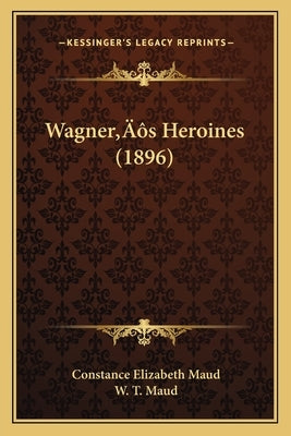 Wagner's Heroines (1896) by Maud, Constance Elizabeth