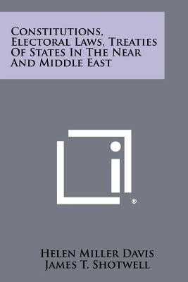 Constitutions, Electoral Laws, Treaties of States in the Near and Middle East by Davis, Helen Miller