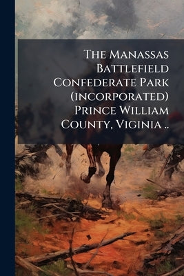 The Manassas Battlefield Confederate Park (incorporated) Prince William County, Viginia .. by Anonymous