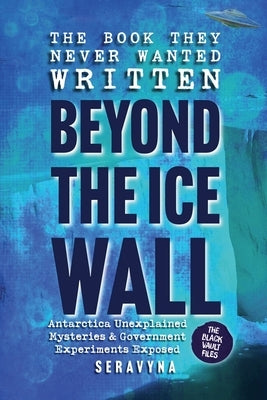 The Book They Never Wanted Written: Beyond the Ice Wall by Seravyna