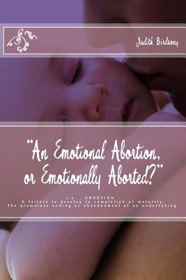 "An Emotional Abortion or Emotionally Aborted?": i.e. ABORTION: A failure to develop to completion or maturity: The premature ending or abandonment of by Birdsong, Judith