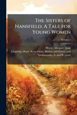 The Sisters of Nansfield. A Tale for Young Women; Volume 1 by Moore, Margaret King 1772-1835