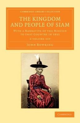 The Kingdom and People of Siam 2 Volume Set: With a Narrative of the Mission to That Country in 1855 by Bowring, John