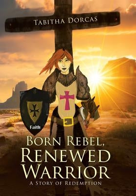 Born Rebel, Renewed Warrior: A Story of Redemption by Dorcas, Tabitha