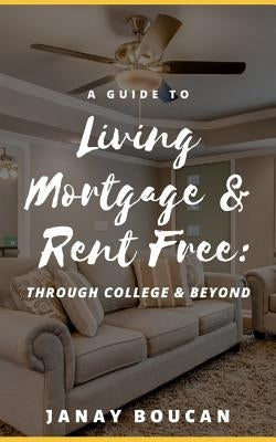 A Guide to Living Mortgage & Rent Free: Through College & Beyond by Boucan, Janay