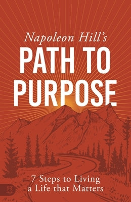 Napoleon Hill's Path to Purpose: 7 Steps to Living a Life That Matters by Hill, Napoleon