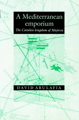 A Mediterranean Emporium: The Catalan Kingdom of Majorca by Abulafia, David