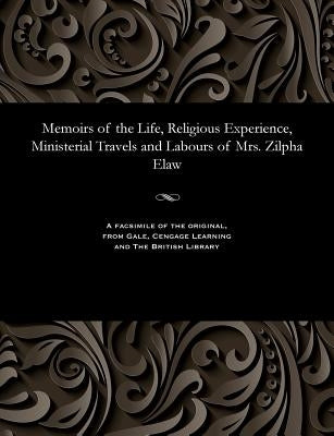 Memoirs of the Life, Religious Experience, Ministerial Travels and Labours of Mrs. Zilpha Elaw by Elaw, Zilpha Mrs
