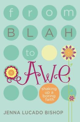 From Blah to Awe: Shaking Up a Boring Faith by Lucado Bishop, Jenna