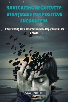 Navigating Negativity: Transforming Toxic Interactions into Opportunities for Growth by Mitchell, Sarah
