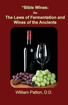 Bible Wines: The Laws of Fermentation and Wines of the Ancients by Patton, William