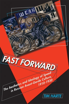 Fast Forward: The Aesthetics and Ideology of Speed in Russian Avant-Garde Culture, 1910-1930 by Harte, Tim