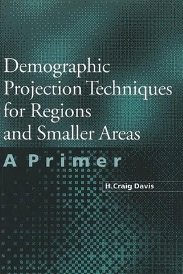 Demographic Projection Techniques for Regions and Smaller Areas: A Primer by Davis, H. Craig