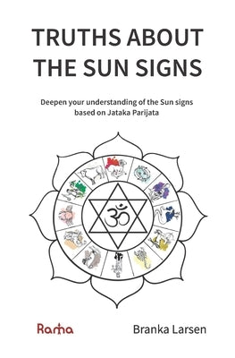 Truths about the Sun Signs: Deepen your understanding of Sun signs based on Jyotish classic Jataka Parijata by Larsen, Branka
