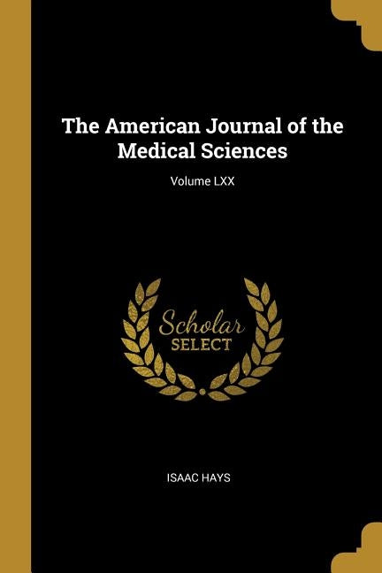 The American Journal of the Medical Sciences; Volume LXX by Hays, Isaac