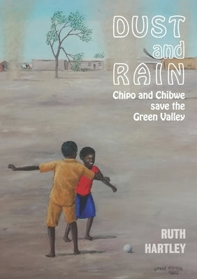 Dust and Rain: Chipo and Chibwe save the Green Valley by Hartley, Ruth