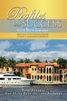 Profiles on Success with Beth Sarabia: Proven Strategies from Today's Leading Experts by Sarabia, Beth
