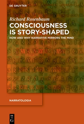 Consciousness Is Story-Shaped: How and Why Narrative Mirrors the Mind by Rosenbaum, Richard