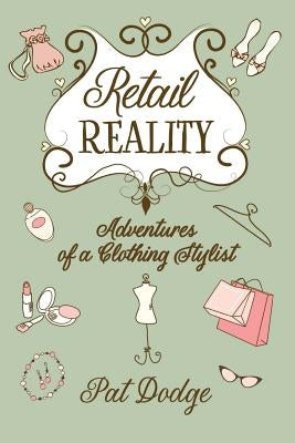 Retail Reality: Adventures of a Clothing Stylist by Dodge, Pat