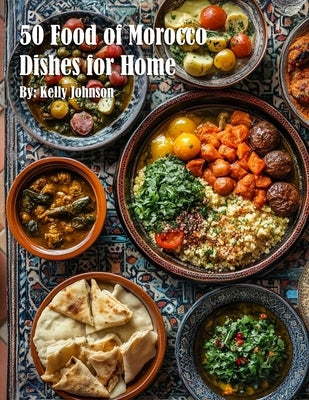 50 Food of Morocco Dishes for Home by Johnson, Kelly