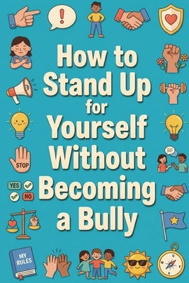 How to Stand Up for Yourself Without Becoming a Bully by Zhang, Rick