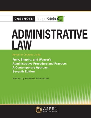 Casenote Legal Briefs for Administrative Law, Keyed to Funk, Weaver, and Shapiro by Casenote Legal Briefs