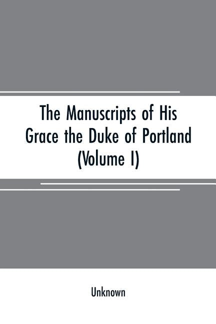 The manuscripts of His Grace the Duke of Portland: preserved at Welbeck abbey (Volume I) by Unknown