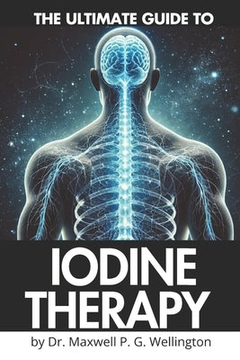 Ultimate Guide to Iodine Therapy: Complete A-Z Manual for Beginners by Wellington, Maxwell P. G.