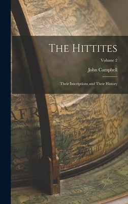 The Hittites: Their Inscriptions and Their History; Volume 2 by Campbell, John