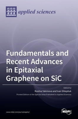 Fundamentals and Recent Advances in Epitaxial Graphene on SiC by Yakimova, Rositsa