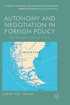 Autonomy and Negotiation in Foreign Policy: The Beagle Channel Crisis by Villar Gertner, Andrés