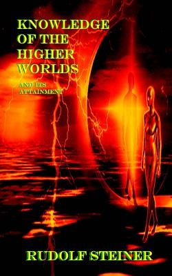 Knowledge of the Higher Worlds And Its Attainment by Steiner, Rudolf