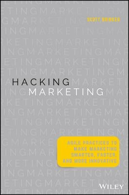 Hacking Marketing: Agile Practices to Make Marketing Smarter, Faster, and More Innovative by Brinker, Scott