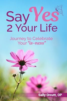 Say Yes 2 Your Life: Journey to Celebrate Your "is-ness" by Design, Annie Flood