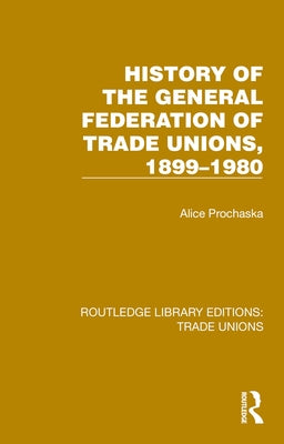 History General Federation Trade Unions, 1899-1980 by Prochaska, Alice