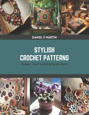 Stylish Crochet Patterns: Flower Loom Crafting Guide Book by Martin, Daniel S.