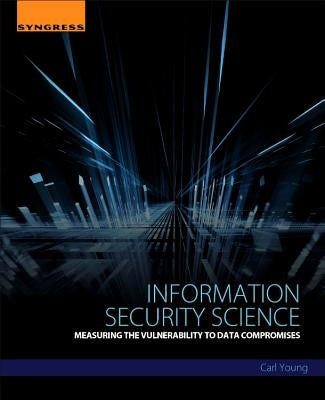 Information Security Science: Measuring the Vulnerability to Data Compromises by Young, Carl