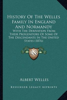 History Of The Welles Family In England And Normandy: With The Derivation From Their Progenitors Of Some Of The Descendants In The United States (1876 by Welles, Albert