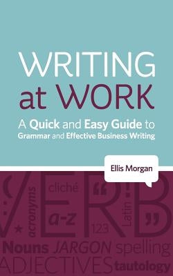 Writing at Work - A Quick and Easy Guide to Grammar and Effective Business Writing by Morgan, Ellis