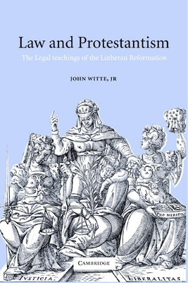 Law and Protestantism: The Legal Teachings of the Lutheran Reformation by Witte, John