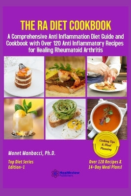 The RA Diet Cookbook: A Comprehensive Anti Inflammation Diet Guide and Cookbook with Over 120 Anti Inflammatory Recipes for Healing Rheumato by Manbacci, Monet