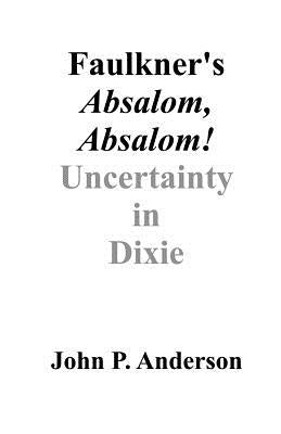Faulkner's Absalom, Absalom!: Uncertainty in Dixie by Anderson, John P.