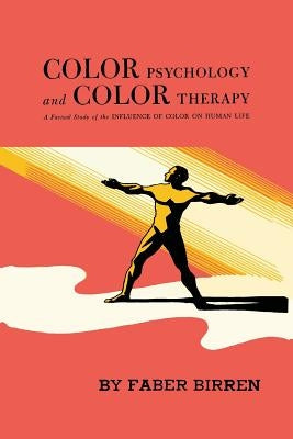 Color Psychology and Color Therapy: A Factual Study of the Influence of Color on Human Life by Birren, Faber