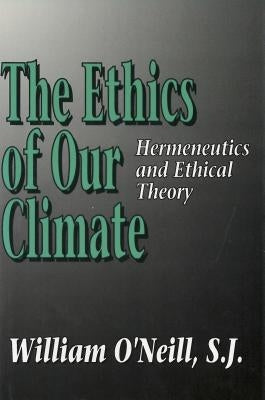 The Ethics of Our Climate: Hermeneutics and Ethical Theory by O'Neill, William R.