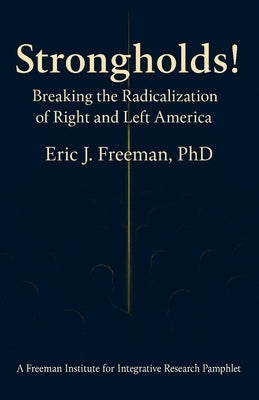 Strongholds: Breaking the Radicalization of Right & Left America: A Framework for Understanding and Addressing Political Extremism by Freeman, Eric