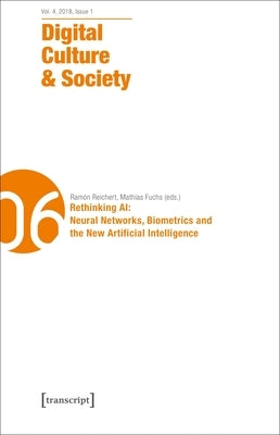Digital Culture & Society (Dcs): Vol. 4, Issue 1/2018 - Rethinking Ai: Neural Networks, Biometrics and the New Artificial Intelligence by Richterich, Annika